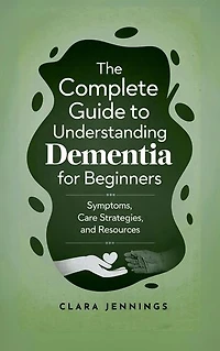 The Complete Guide to Understanding Dementia for Beginners