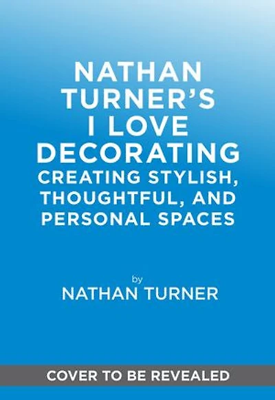 Nathan Turner’s I Love Decorating: Creating Stylish, Thoughtful, and Personal Spaces