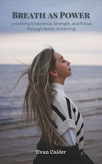 Breath as Power: Unlocking Endurance, Strength, and Focus Through Better Breathing