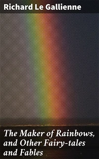 The Maker of Rainbows, and Other Fairy-tales and Fables: Enchanting Tales of Magic and Wisdom