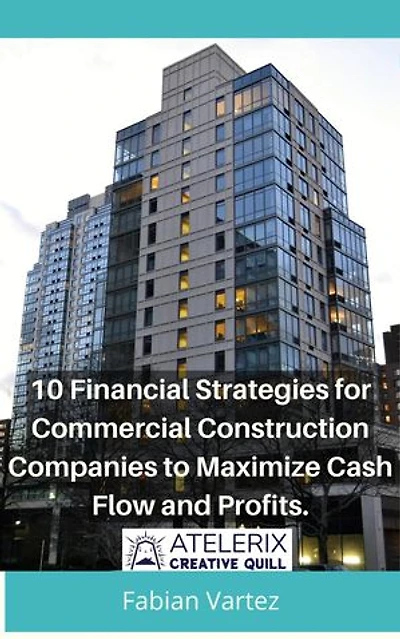 10 Financial Strategies for Commercial Construction Companies to Maximize Cash Flow and Profits