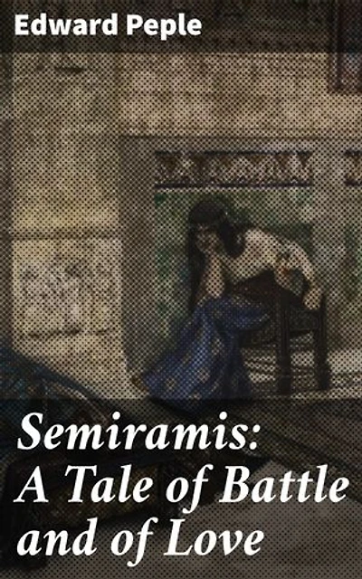 Semiramis: A Tale of Battle and of Love: An Epic Tale of Forbidden Love and Conquest in Ancient Mesopotamia