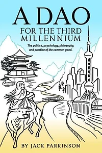 A Dao for the Third Millennium: The politics, psychology, philosophy, and practice of the common good.
