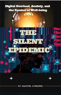 The Silent Epidemic: Digital Overload, Anxiety, and the Erosion of Well-being
