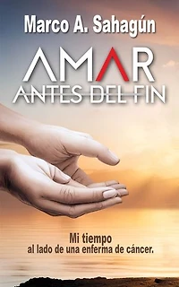 Amar antes del fin. Mi tiempo al lado de una enferma de cáncer