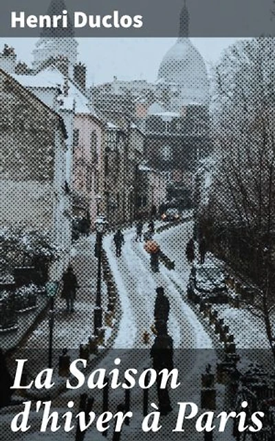 La Saison d'hiver à Paris: Lettres à un homme du monde sur le carême et sur les principaux devoirs de la vie chrétienne