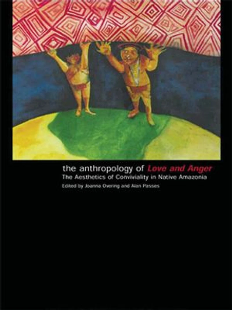 The Anthropology of Love and Anger: Aesthetics Conviviality Native Amazonia