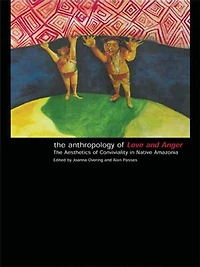 The Anthropology of Love and Anger: Aesthetics Conviviality Native Amazonia