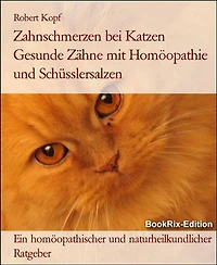 Zahnschmerzen bei Katzen Gesunde Zähne mit Homöopathie und Schüsslersalzen: Ein homöopathischer und naturheilkundlicher Ratgeber
