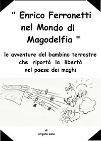 Enrico Ferronetti nel mondo di Magodelfia: le avventure del bambino terrestre che riportò la libertà nel paese dei maghi
