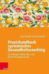 Praxishandbuch systemisches Gesundheitscoaching: Grundlagen, Methoden und Anwendungsbeispiele