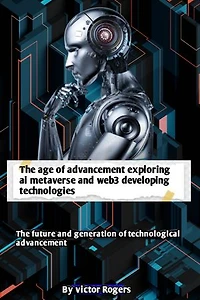 Age of advancement exploring ai metaverse and web3 developing technologies: AI metaverse and web3 developing technologies