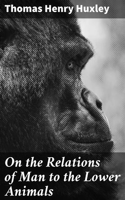 On the Relations of Man to the Lower Animals: Exploring Evolutionary Connections and Ethical Dilemmas in Human-Animal Relations