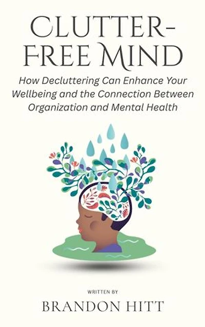 Clutter-Free Mind: How Decluttering Can Enhance Your Wellbeing and the Connection Between Organization and Mental Health