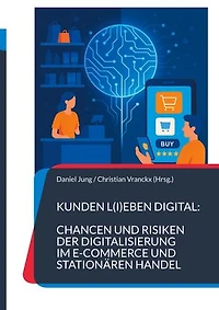 Kunden l(i)eben digital: Chancen und Risiken der Digitalisierung im E-Commerce und stationären Handel: Die Dualität meistern