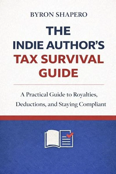 The Indie Author’s Tax Survival Guide: A Practical Guide to U.S. Taxes for Self-Publishing Authors and Indie Author Businesses