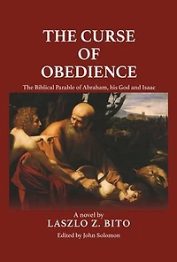 The Curse of Obedience: The Biblical Parable of Abraham, his God and Isaac