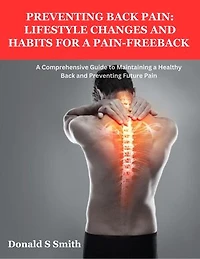 Preventing Back Pain: Lifestyle Changes and Habits for a Pain-Free: A Comprehensive Guide to Maintaining a Healthy Back and Preventing Future Pain