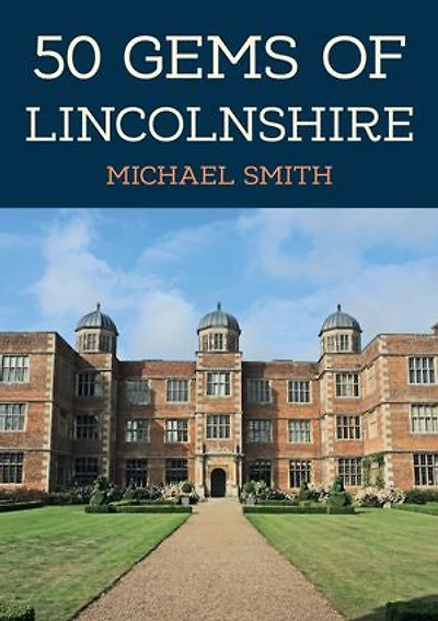 50 Gems of Lincolnshire: the History & Heritage Most Iconic Places