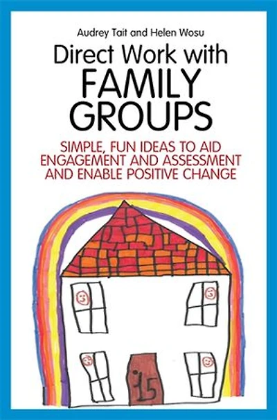 Direct Work with Family Groups: Simple, Fun Ideas To Aid Engagement And Assessment Enable Positive Change