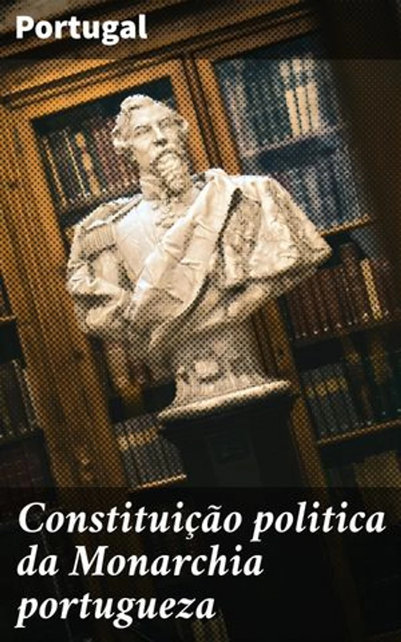 Constituição politica da Monarchia portugueza: Explorando a estrutura política da Monarquia Portuguesa no século XIX