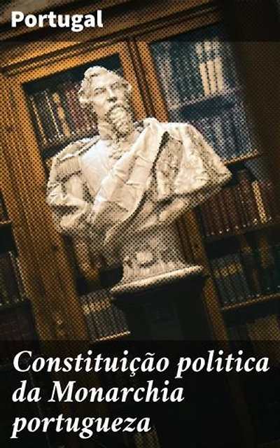 Constituição politica da Monarchia portugueza: Explorando a estrutura política da Monarquia Portuguesa no século XIX