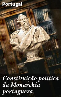 Constituição politica da Monarchia portugueza: Explorando a estrutura política da Monarquia Portuguesa no século XIX