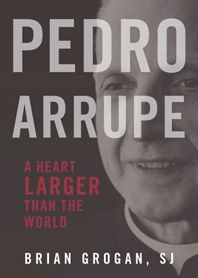 Pedro Arrupe: A Heart Larger Than the World