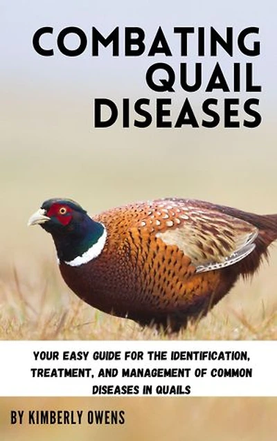 COMBATING QUAIL DISEASES: Your Easy Guide for the Identification, Treatment, and Management of Common Diseases in Quails