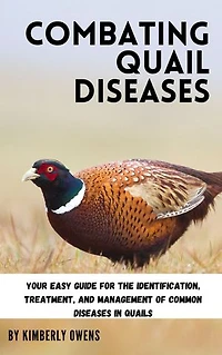 COMBATING QUAIL DISEASES: Your Easy Guide for the Identification, Treatment, and Management of Common Diseases in Quails