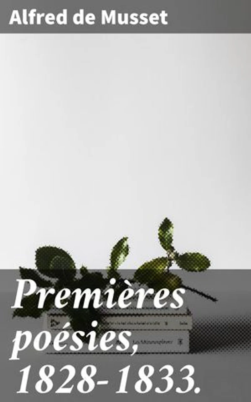 Premières poésies, 1828-1833.: Exploration des émotions et des tourments à travers la poésie romantique de Musset