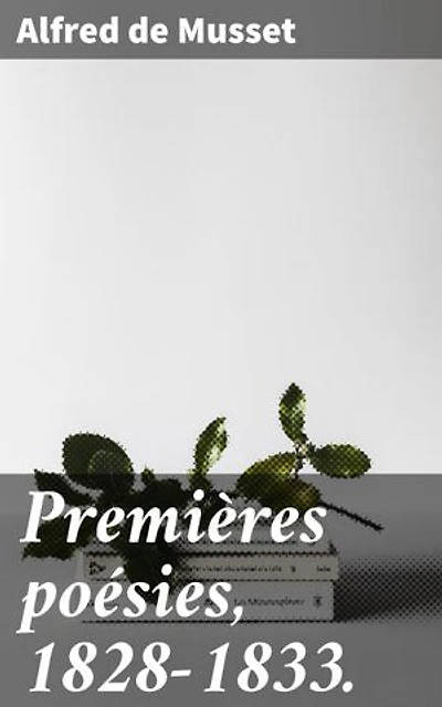 Premières poésies, 1828-1833.: Exploration des émotions et des tourments à travers la poésie romantique de Musset