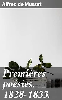 Premières poésies, 1828-1833.: Exploration des émotions et des tourments à travers la poésie romantique de Musset