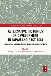 Alternative Histories of Development Japan and East Asia: Unthinking Modernization, Recreating Lifeworlds