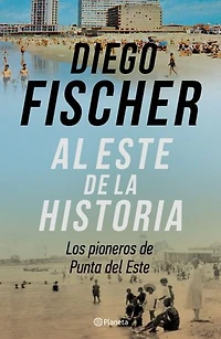 Al este de la historia: Los pioneros de Punta del Este