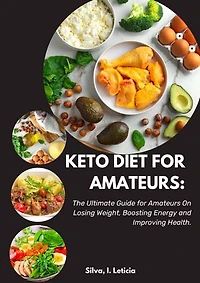 Keto Diet Guide For Amateurs: The Ultimate Guide for Beginners & Intermediates On Losing Weight, Boosting Energy, and Improving All-round Health.