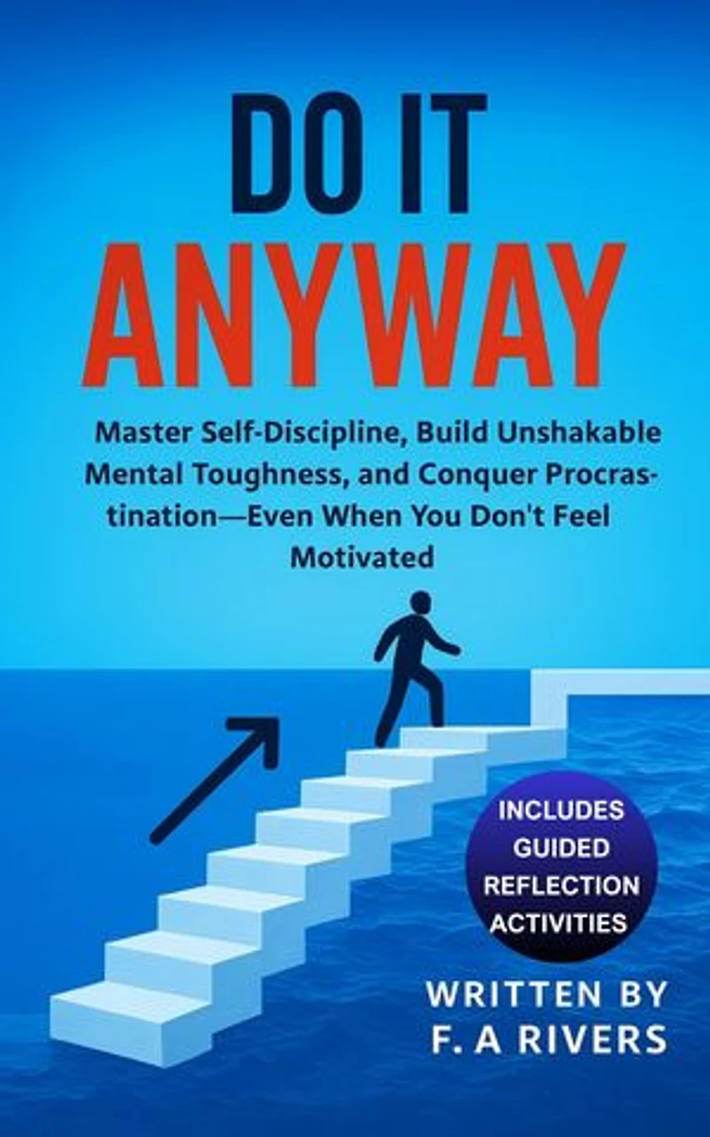 Do It Anyway: Master Self-Discipline, Build Unshakable Mental Toughness, and Conquer Procrastination - Even When You Don't Feel Motivated