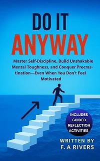 Do It Anyway: Master Self-Discipline, Build Unshakable Mental Toughness, and Conquer Procrastination - Even When You Don't Feel Motivated