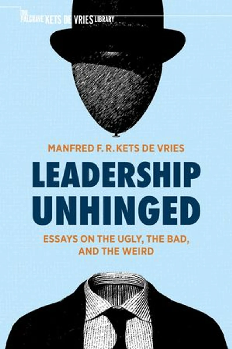 Leadership Unhinged: Essays On The Ugly, Bad, And Weird
