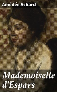 Mademoiselle d'Espars: Passion, intrigues et trahison dans la haute société française du XIXe siècle