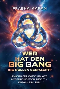 Wer Hat Den Big Bang Ins Rollen Gebracht?: Jenseits der Wissenschaft: Mysterien entschlüsselt – einfach erklärt!