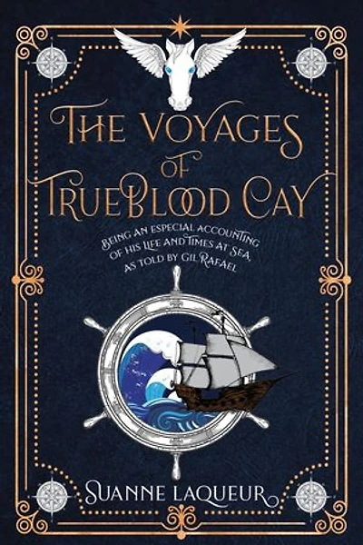 The Voyages of Trueblood Cay: Being an especial accounting of his life and times at sea, as told by Gil Rafael