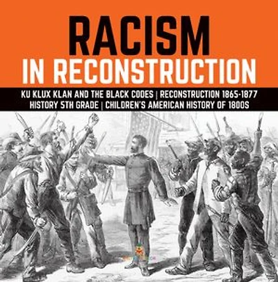 Racism Reconstruction Ku Klux Klan and the Black Codes 1865-1877 History 5th Grade Children's American of 1800s