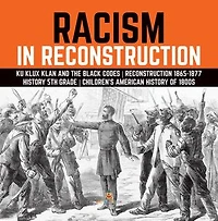 Racism Reconstruction Ku Klux Klan and the Black Codes 1865-1877 History 5th Grade Children's American of 1800s