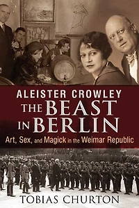 Aleister Crowley: the Beast Berlin: Art, Sex, and Magick Weimar Republic