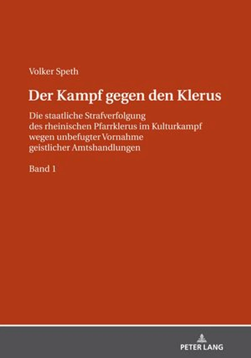 Der Kampf gegen den Klerus: Die staatliche Strafverfolgung des rheinischen Pfarrklerus im Kulturkampf wegen unbefugter Vornahme geistlicher Amtshandlungen – BAND 1
