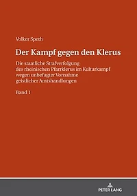 Der Kampf gegen den Klerus: Die staatliche Strafverfolgung des rheinischen Pfarrklerus im Kulturkampf wegen unbefugter Vornahme geistlicher Amtshandlungen – BAND 1