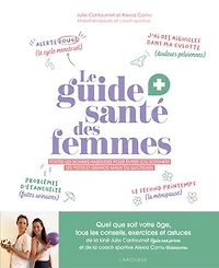 Le guide santé des femmes: toutes les bonnes habitudes pour éviter (ou soulager) petits et grands maux du quotidien