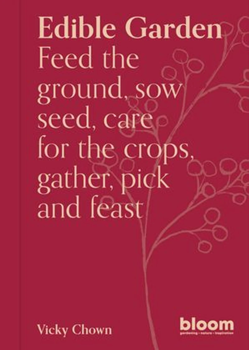 Edible Garden: Bloom Gardener's Guide: Feed the ground, sow seed, care for crops, gather, pick and feast