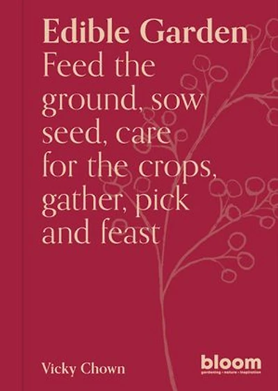 Edible Garden: Bloom Gardener's Guide: Feed the ground, sow seed, care for crops, gather, pick and feast